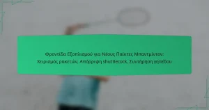 Φροντίδα Εξοπλισμού για Νέους Παίκτες Μπαντμίντον: Χειρισμός ρακετών, Απόρριψη shuttlecock, Συντήρηση γηπέδου