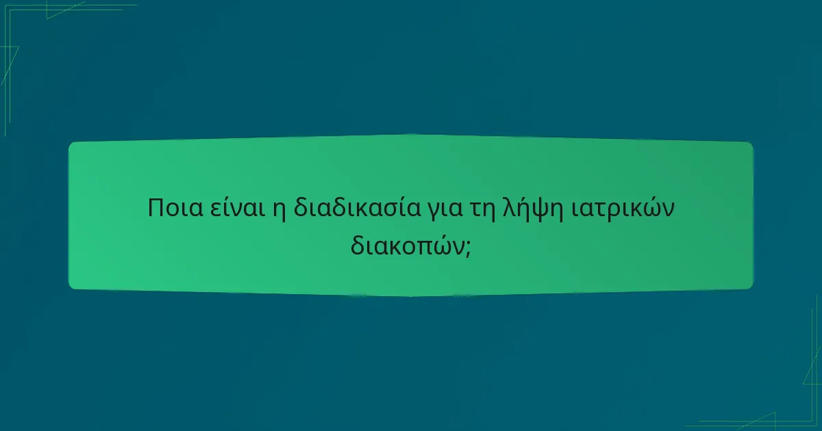 Ποια είναι η διαδικασία για τη λήψη ιατρικών διακοπών;