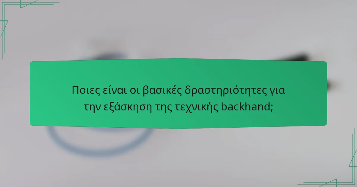 Ποιες είναι οι βασικές δραστηριότητες για την εξάσκηση της τεχνικής backhand;
