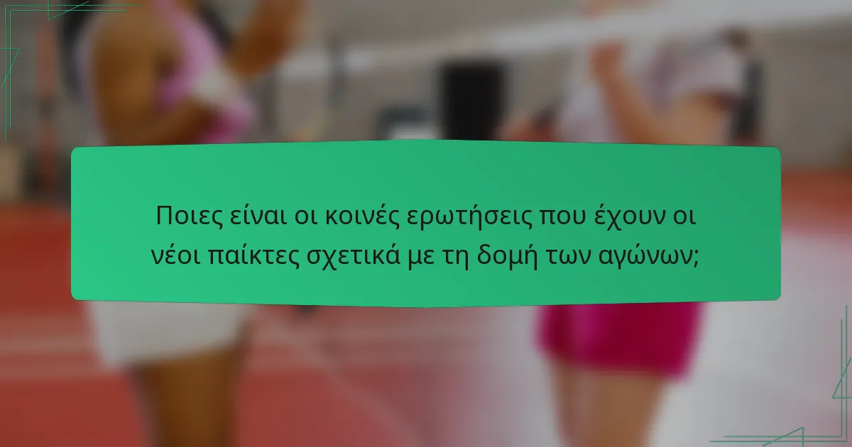 Ποιες είναι οι κοινές ερωτήσεις που έχουν οι νέοι παίκτες σχετικά με τη δομή των αγώνων;