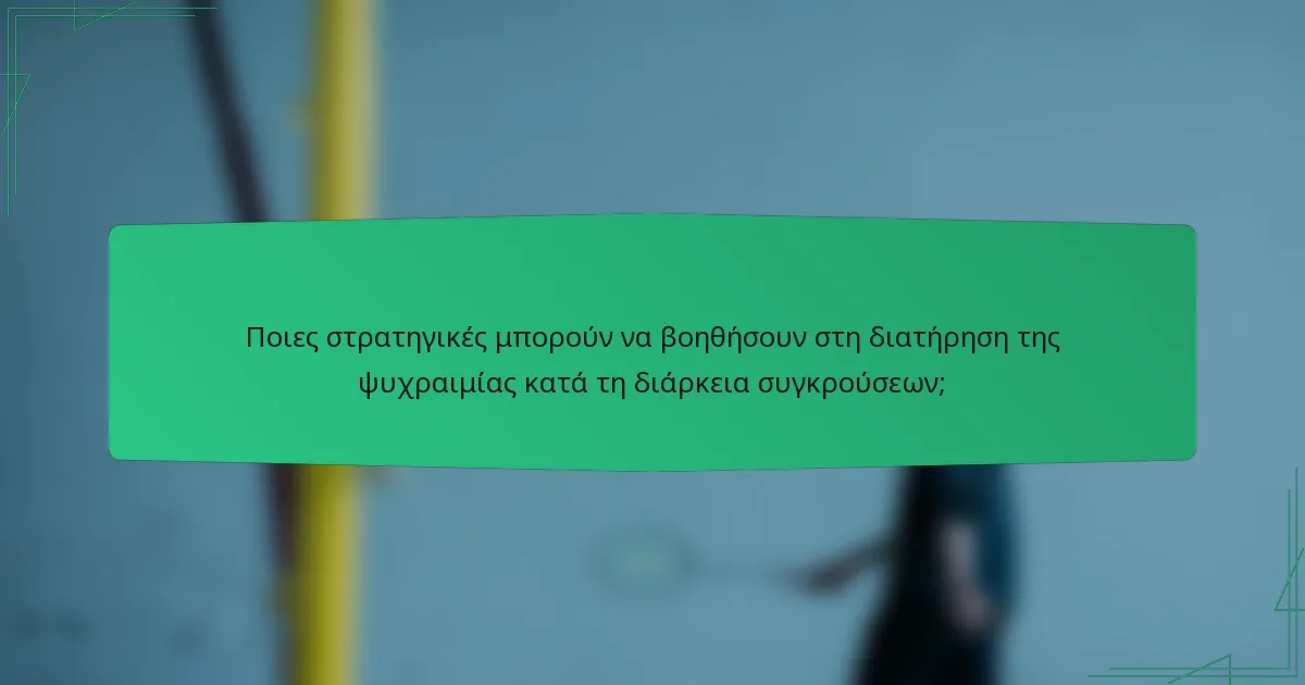 Ποιες στρατηγικές μπορούν να βοηθήσουν στη διατήρηση της ψυχραιμίας κατά τη διάρκεια συγκρούσεων;