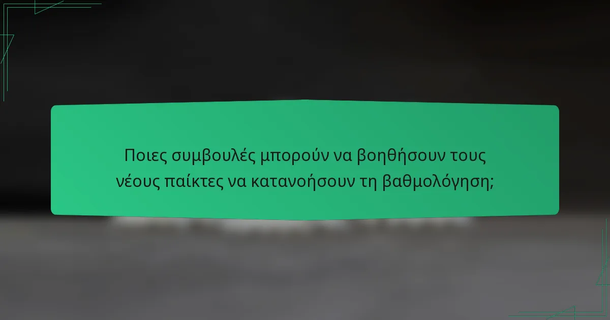 Ποιες συμβουλές μπορούν να βοηθήσουν τους νέους παίκτες να κατανοήσουν τη βαθμολόγηση;