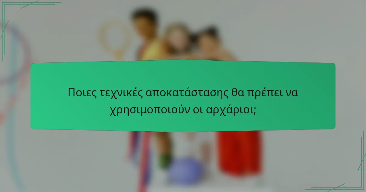 Ποιες τεχνικές αποκατάστασης θα πρέπει να χρησιμοποιούν οι αρχάριοι;