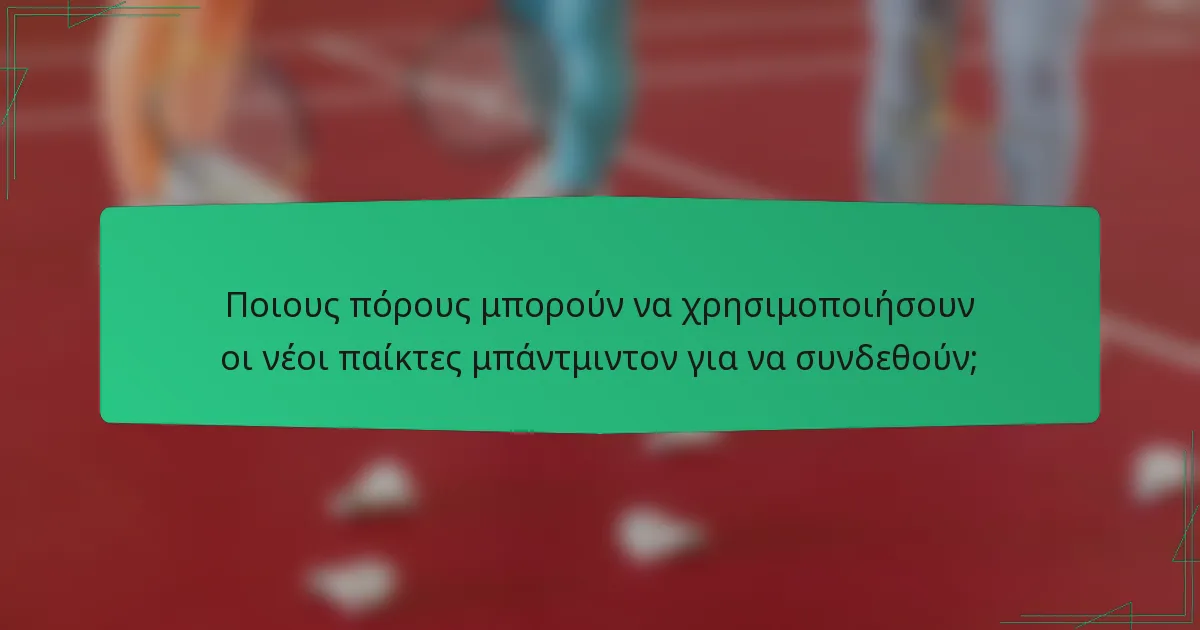 Ποιους πόρους μπορούν να χρησιμοποιήσουν οι νέοι παίκτες μπάντμιντον για να συνδεθούν;
