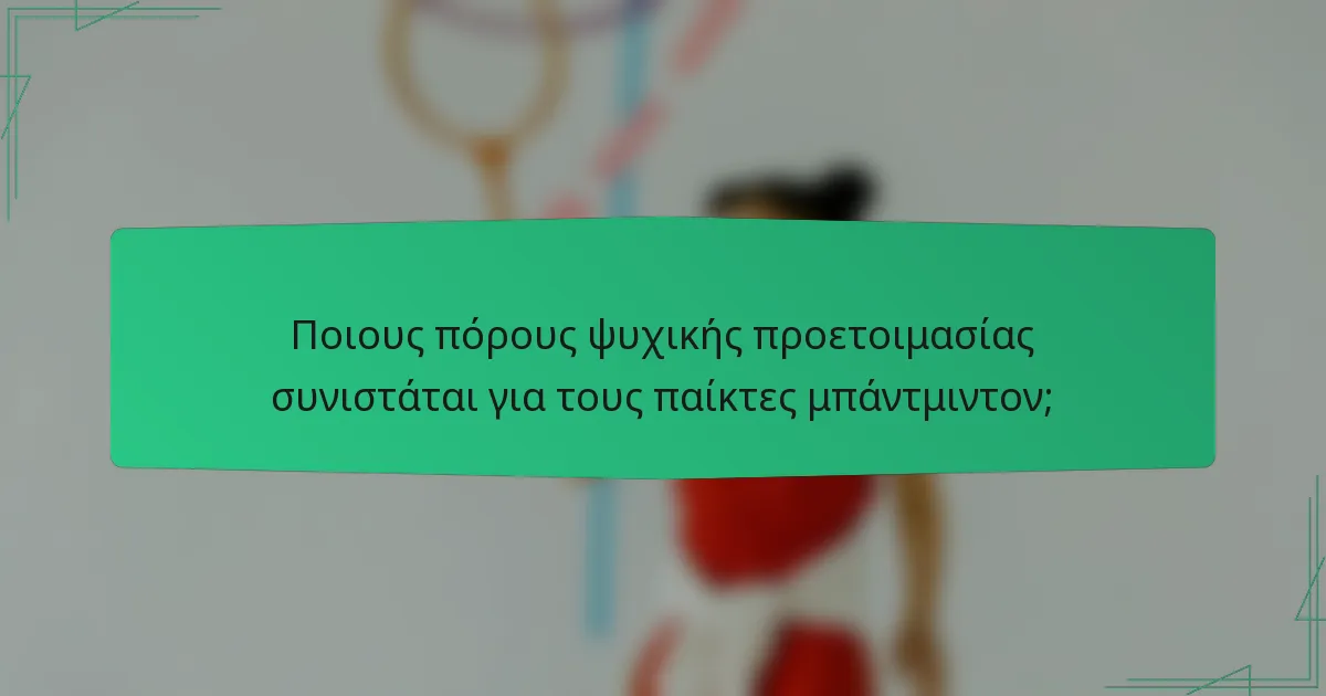 Ποιους πόρους ψυχικής προετοιμασίας συνιστάται για τους παίκτες μπάντμιντον;