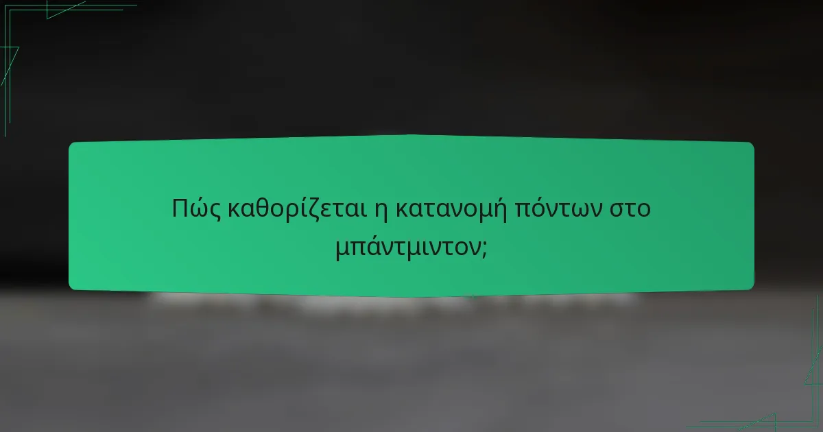 Πώς καθορίζεται η κατανομή πόντων στο μπάντμιντον;