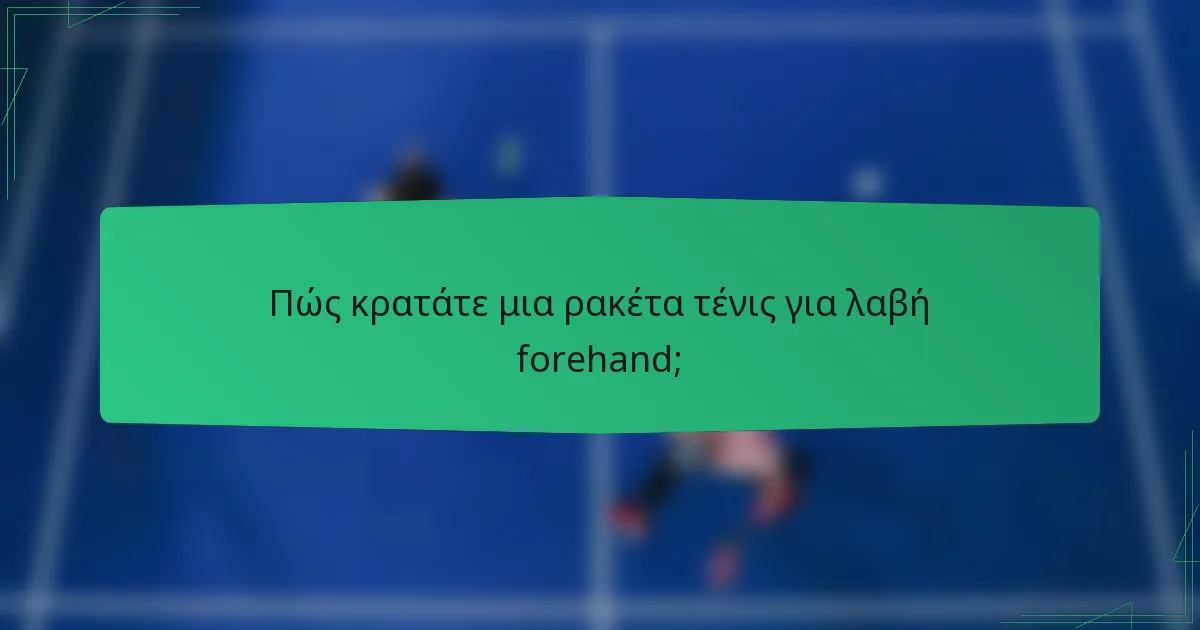 Πώς κρατάτε μια ρακέτα τένις για λαβή forehand;