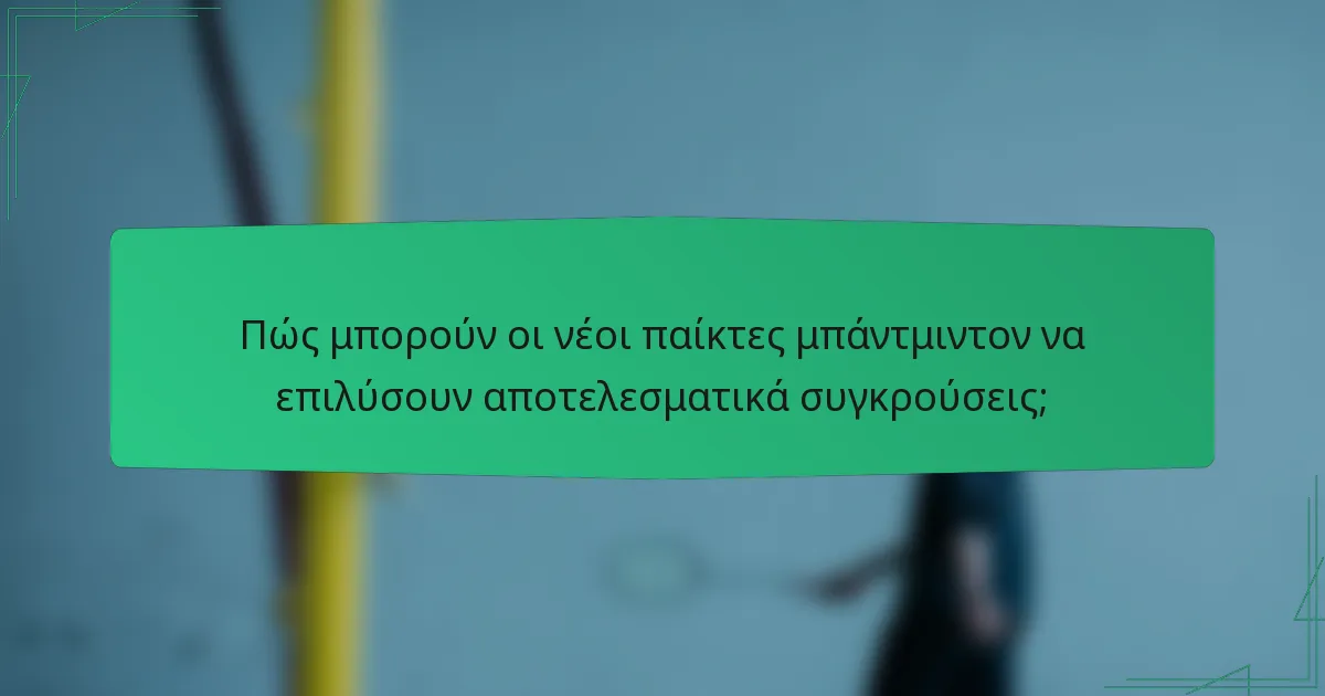 Πώς μπορούν οι νέοι παίκτες μπάντμιντον να επιλύσουν αποτελεσματικά συγκρούσεις;