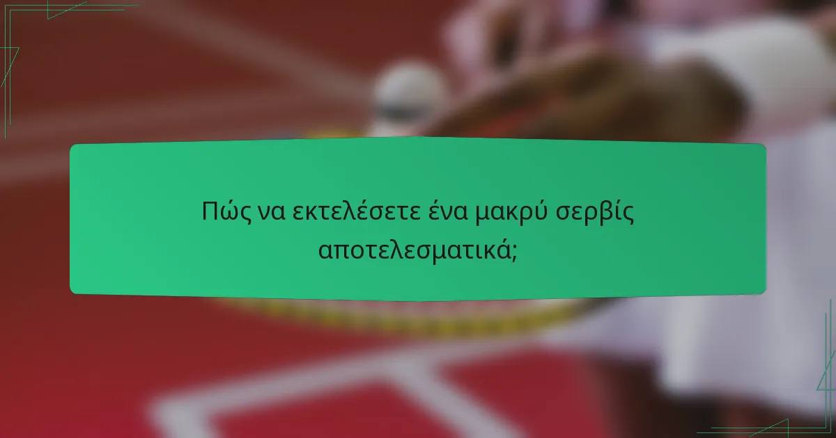 Πώς να εκτελέσετε ένα μακρύ σερβίς αποτελεσματικά;