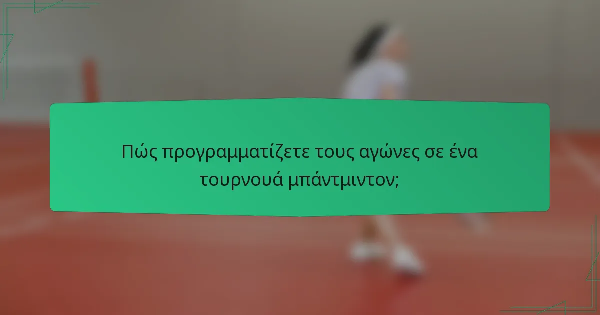 Πώς προγραμματίζετε τους αγώνες σε ένα τουρνουά μπάντμιντον;
